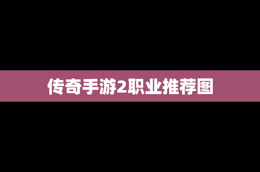 传奇手游2职业推荐图