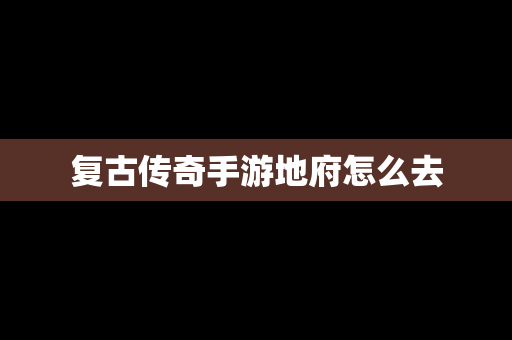 复古传奇手游地府怎么去