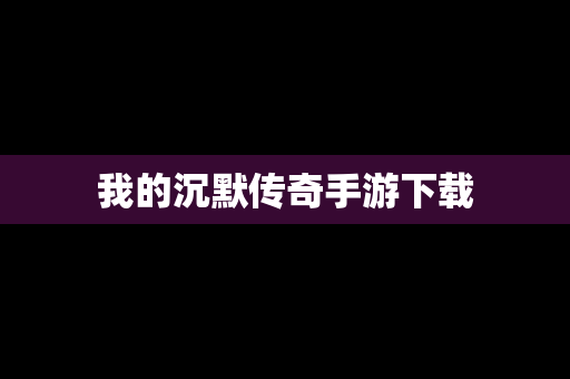 我的沉默传奇手游下载