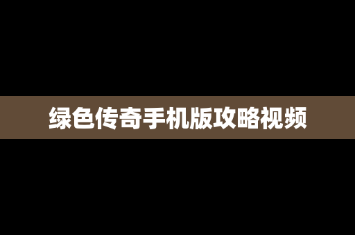 绿色传奇手机版攻略视频