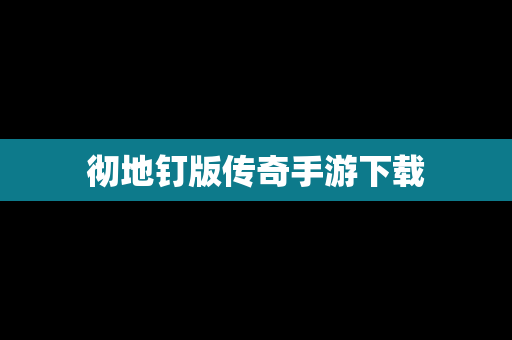 彻地钉版传奇手游下载