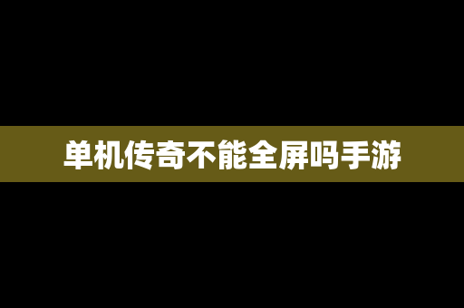 单机传奇不能全屏吗手游