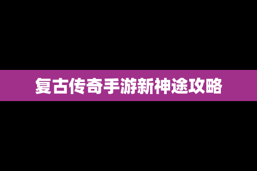 复古传奇手游新神途攻略