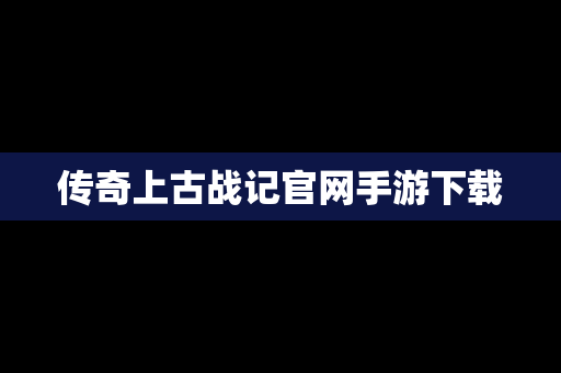 传奇上古战记官网手游下载