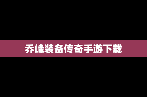 乔峰装备传奇手游下载