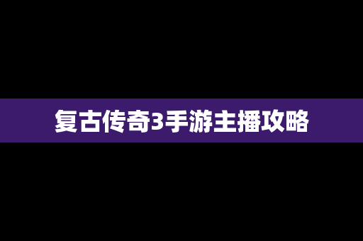 复古传奇3手游主播攻略