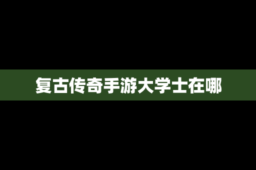 复古传奇手游大学士在哪