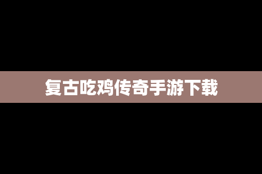 复古吃鸡传奇手游下载