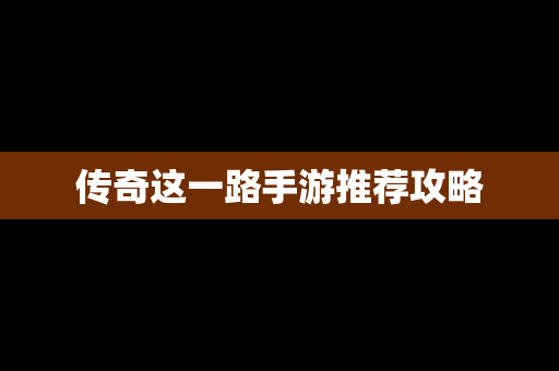 传奇这一路手游推荐攻略