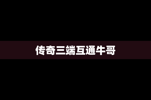 传奇三端互通牛哥
