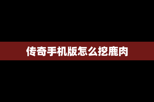 传奇手机版怎么挖鹿肉