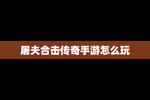 屠夫合击传奇手游怎么玩