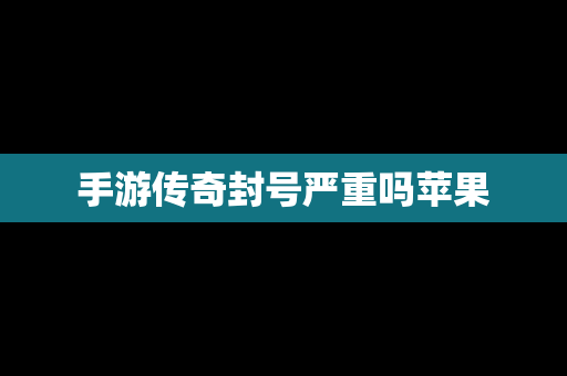 手游传奇封号严重吗苹果