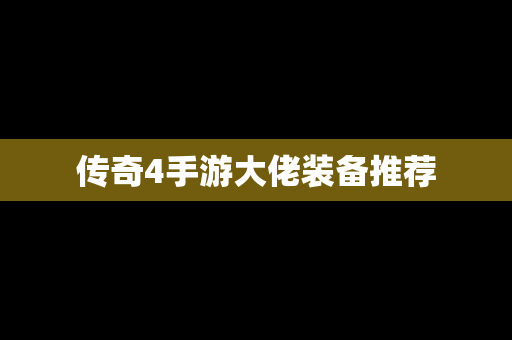 传奇4手游大佬装备推荐