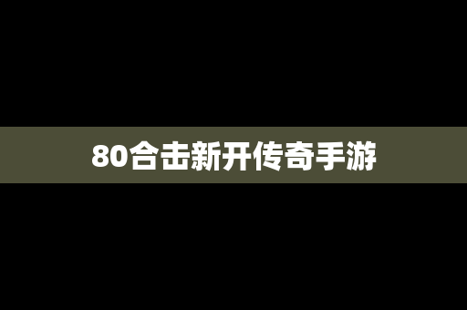 80合击新开传奇手游