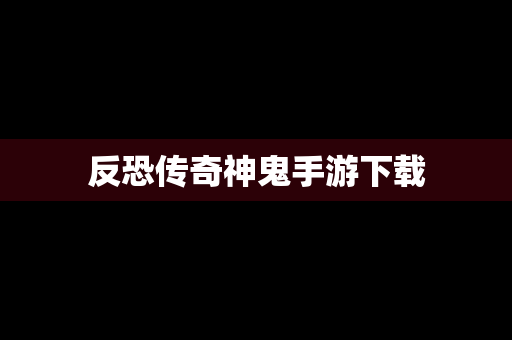 反恐传奇神鬼手游下载