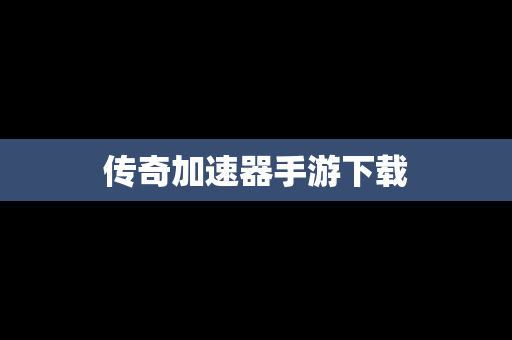 传奇加速器手游下载