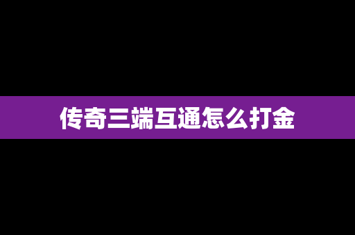 传奇三端互通怎么打金