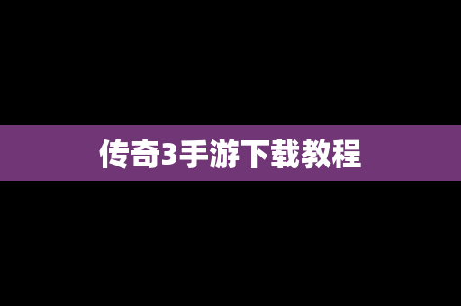 传奇3手游下载教程