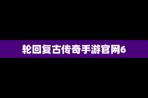 轮回复古传奇手游官网6