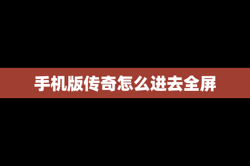 手机版传奇怎么进去全屏