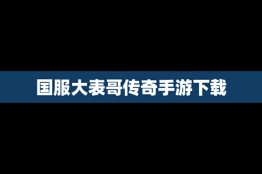 国服大表哥传奇手游下载