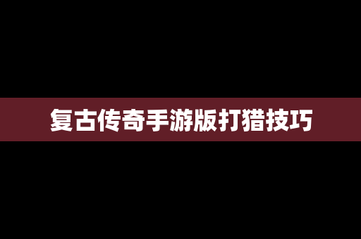 复古传奇手游版打猎技巧