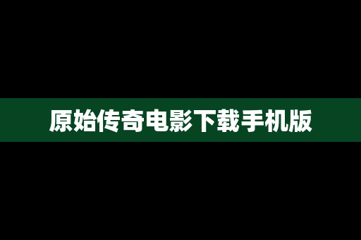 原始传奇电影下载手机版
