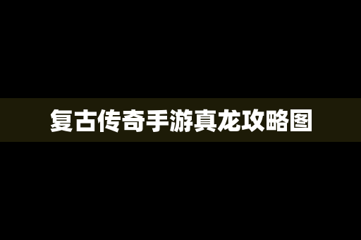复古传奇手游真龙攻略图