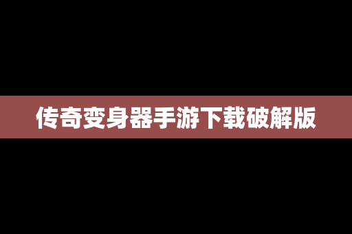 传奇变身器手游下载破解版