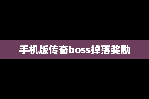 手机版传奇boss掉落奖励