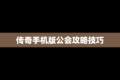 传奇手机版公会攻略技巧