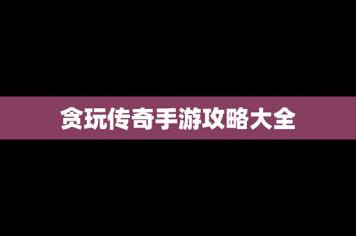 贪玩传奇手游攻略大全
