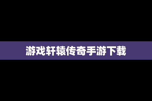 游戏轩辕传奇手游下载