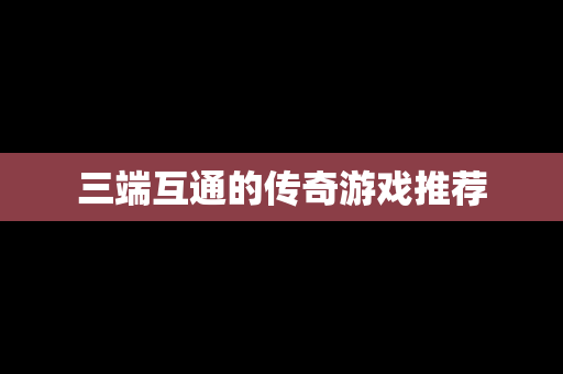 三端互通的传奇游戏推荐