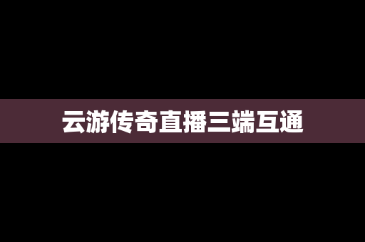 云游传奇直播三端互通
