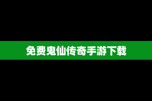 免费鬼仙传奇手游下载