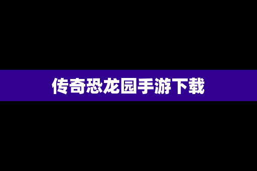 传奇恐龙园手游下载