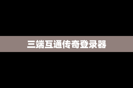 三端互通传奇登录器