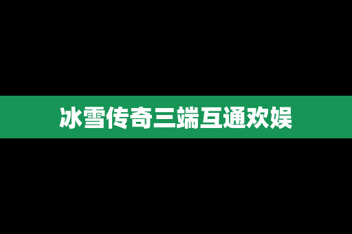 冰雪传奇三端互通欢娱