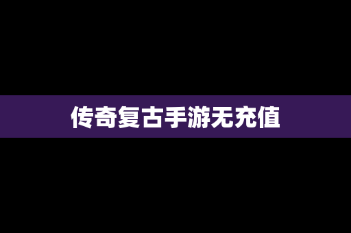 传奇复古手游无充值