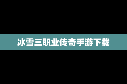 冰雪三职业传奇手游下载