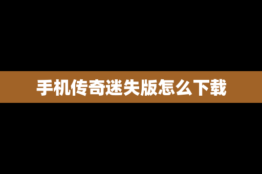 手机传奇迷失版怎么下载