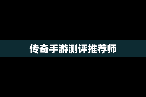 传奇手游测评推荐师
