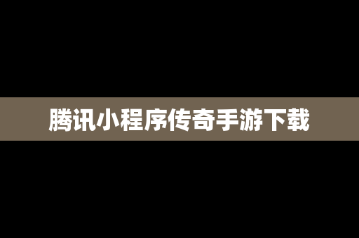 腾讯小程序传奇手游下载