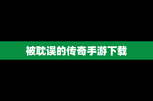 被耽误的传奇手游下载