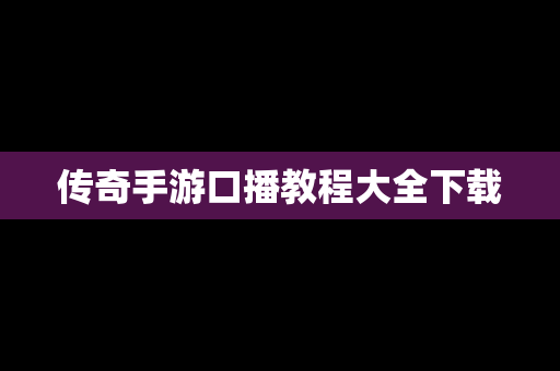 传奇手游口播教程大全下载