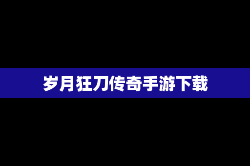 岁月狂刀传奇手游下载
