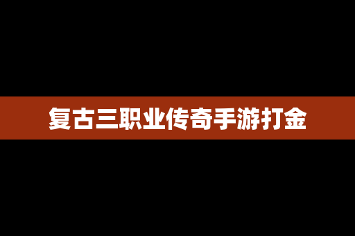 复古三职业传奇手游打金