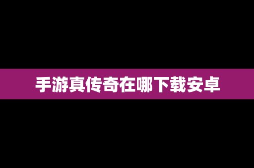 手游真传奇在哪下载安卓
